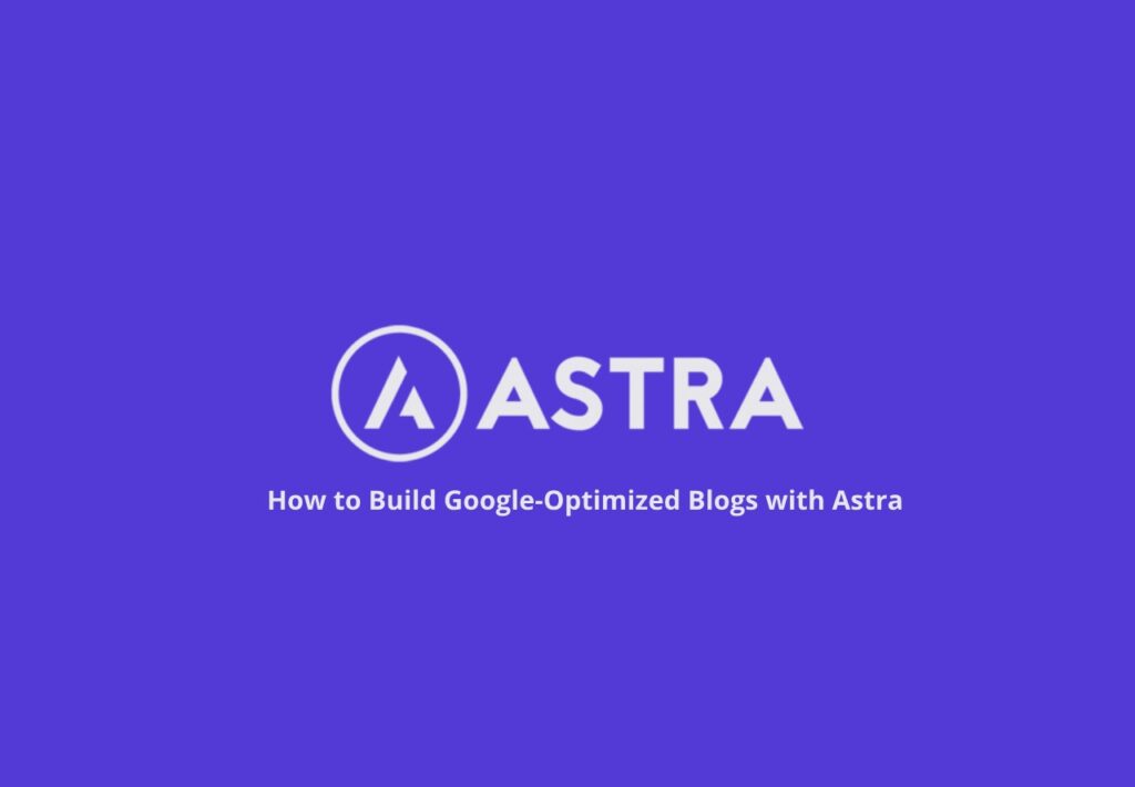 How to Build Google-Optimized Blogs with Astra